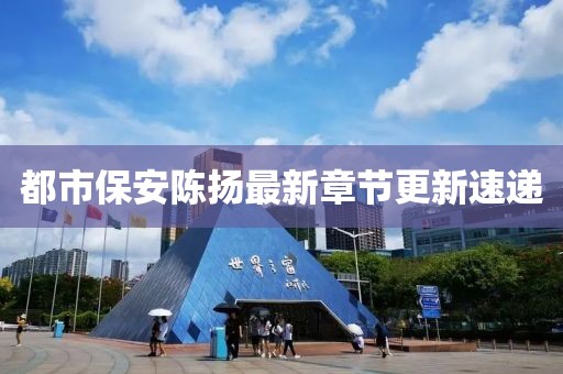 都市保安陳揚最新章節(jié)更新速遞
