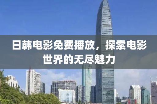日韓電影免費(fèi)播放，探索電影世界的無盡魅力