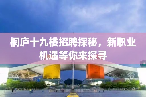 桐廬十九樓招聘探秘，新職業(yè)機(jī)遇等你來(lái)探尋