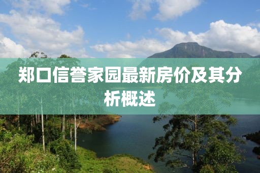 鄭口信譽(yù)家園最新房價(jià)及其分析概述
