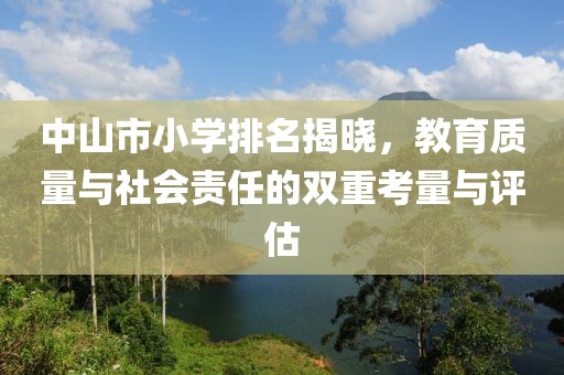 中山市小學(xué)排名揭曉，教育質(zhì)量與社會責(zé)任的雙重考量與評估