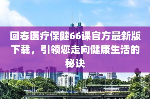回春醫(yī)療保健66課官方最新版下載，引領(lǐng)您走向健康生活的秘訣