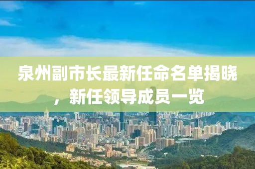 泉州副市長(zhǎng)最新任命名單揭曉，新任領(lǐng)導(dǎo)成員一覽