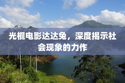 光棍電影達(dá)達(dá)兔，深度揭示社會現(xiàn)象的力作