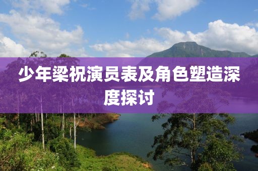 少年梁祝演員表及角色塑造深度探討