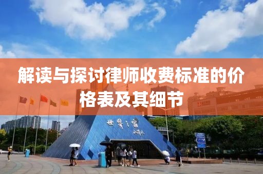 解讀與探討律師收費標(biāo)準(zhǔn)的價格表及其細(xì)節(jié)