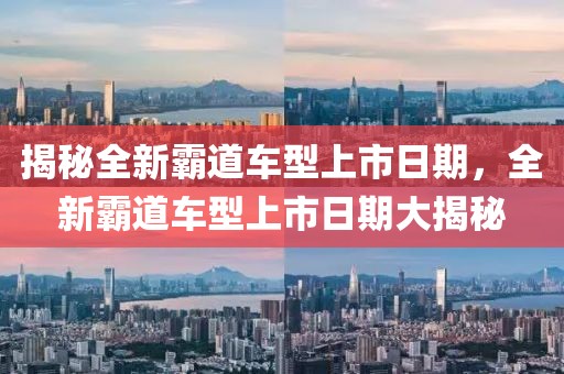 揭秘全新霸道車(chē)型上市日期，全新霸道車(chē)型上市日期大揭秘