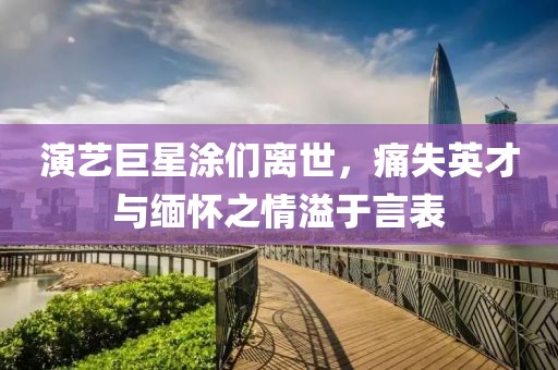 演藝巨星涂們離世，痛失英才與緬懷之情溢于言表