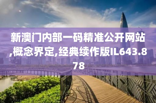新澳門內(nèi)部一碼精準(zhǔn)公開網(wǎng)站,概念界定,經(jīng)典續(xù)作版IL643.878