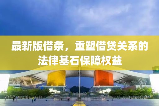 最新版借條，重塑借貸關系的法律基石保障權益