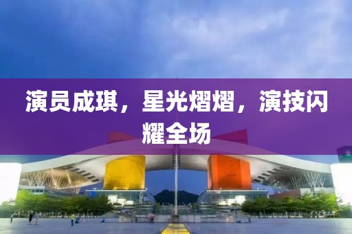 演員成琪，星光熠熠，演技閃耀全場