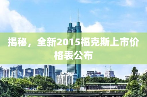 揭秘，全新2015?？怂股鲜袃r格表公布