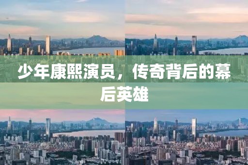 少年康熙演員，傳奇背后的幕后英雄