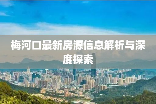 梅河口最新房源信息解析與深度探索