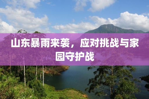 山東暴雨來襲，應對挑戰(zhàn)與家園守護戰(zhàn)