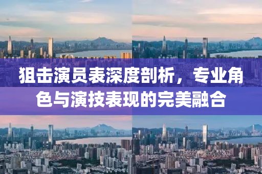 狙擊演員表深度剖析，專(zhuān)業(yè)角色與演技表現(xiàn)的完美融合