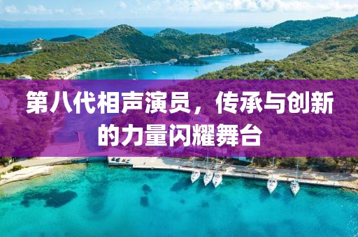 第八代相聲演員，傳承與創(chuàng)新的力量閃耀舞臺