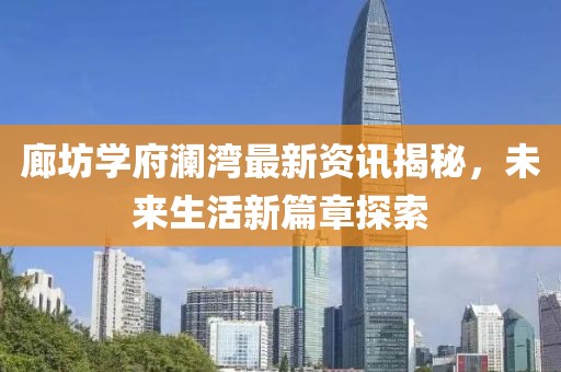 廊坊學(xué)府瀾灣最新資訊揭秘，未來生活新篇章探索
