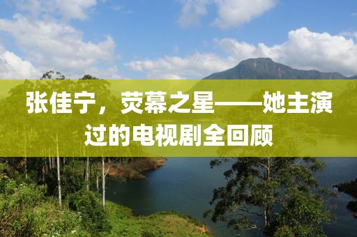 張佳寧，熒幕之星——她主演過(guò)的電視劇全回顧
