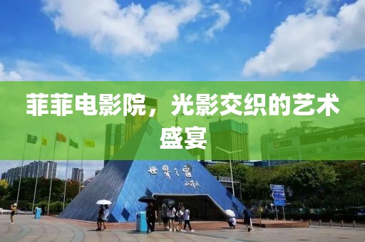 菲菲電影院，光影交織的藝術(shù)盛宴