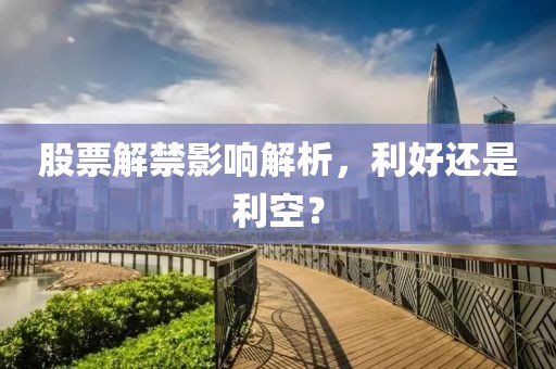 股票解禁影響解析，利好還是利空？