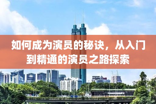 如何成為演員的秘訣，從入門到精通的演員之路探索