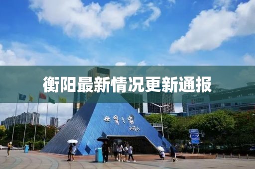衡陽(yáng)最新情況更新通報(bào)