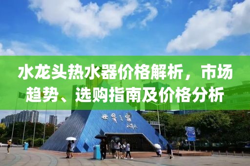 水龍頭熱水器價(jià)格解析，市場(chǎng)趨勢(shì)、選購指南及價(jià)格分析