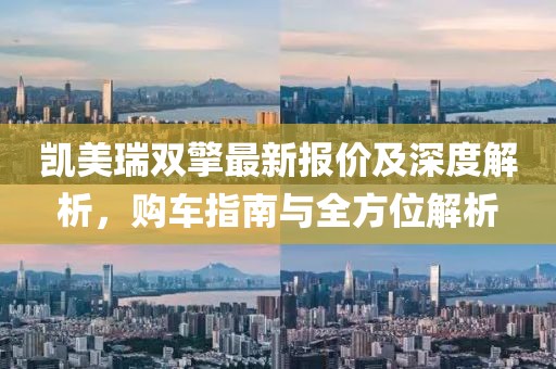 凱美瑞雙擎最新報(bào)價(jià)及深度解析，購(gòu)車指南與全方位解析