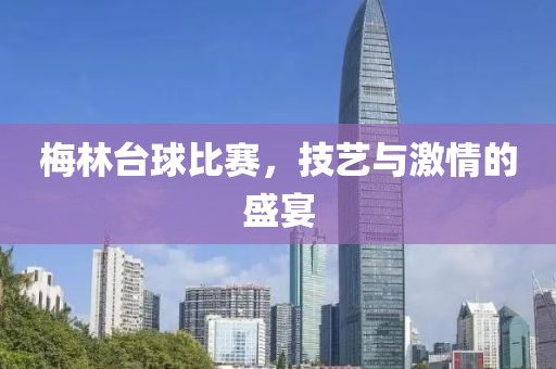 梅林臺(tái)球比賽，技藝與激情的盛宴