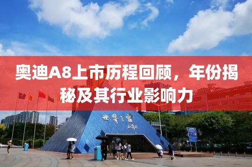 奧迪A8上市歷程回顧，年份揭秘及其行業(yè)影響力
