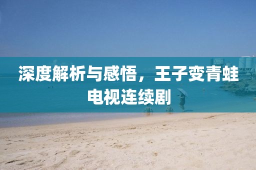 深度解析與感悟，王子變青蛙電視連續(xù)劇