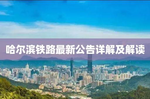 哈爾濱鐵路最新公告詳解及解讀