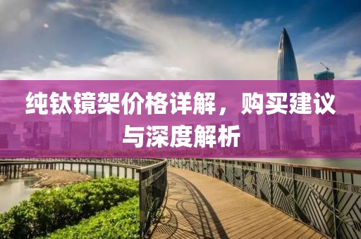 純鈦鏡架價格詳解，購買建議與深度解析