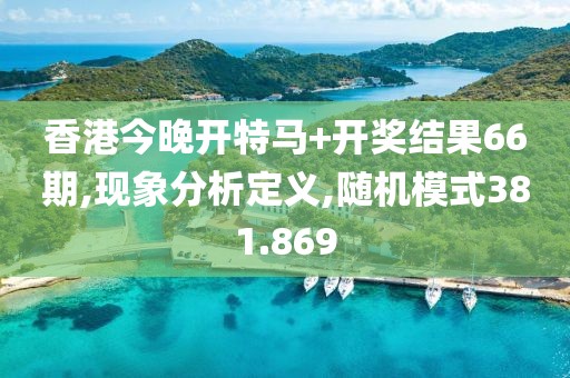 香港今晚開特馬+開獎結果66期,現象分析定義,隨機模式381.869