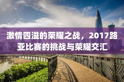 激情四溢的榮耀之戰(zhàn)，2017路亞比賽的挑戰(zhàn)與榮耀交匯
