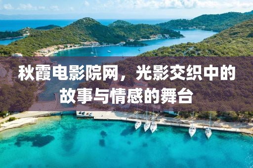 秋霞電影院網(wǎng)，光影交織中的故事與情感的舞臺