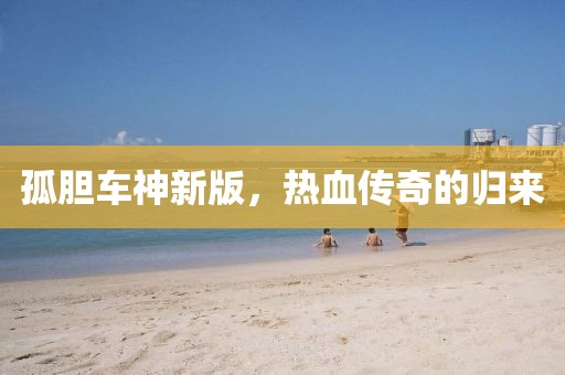 孤膽車(chē)神新版，熱血傳奇的歸來(lái)