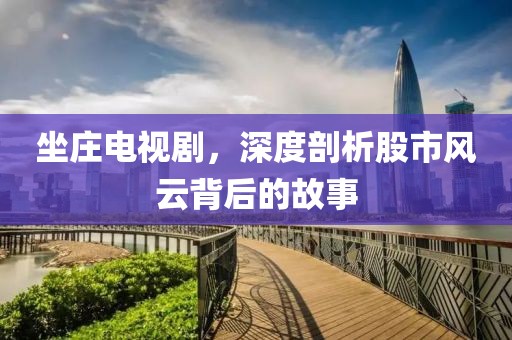 坐莊電視劇，深度剖析股市風(fēng)云背后的故事