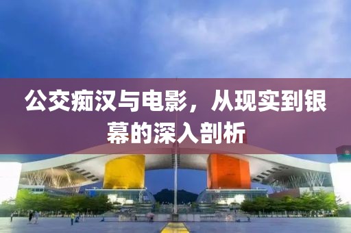 公交癡漢與電影，從現(xiàn)實到銀幕的深入剖析