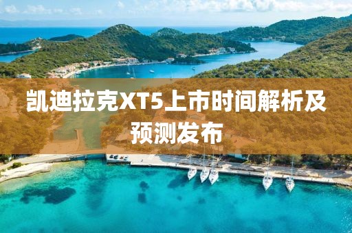 凱迪拉克XT5上市時間解析及預測發(fā)布
