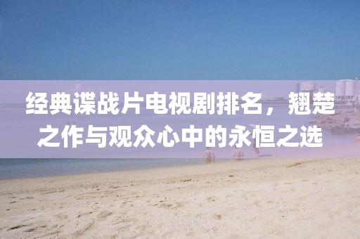 經(jīng)典諜戰(zhàn)片電視劇排名，翹楚之作與觀眾心中的永恒之選