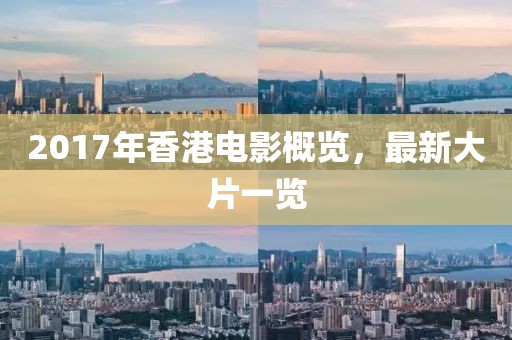 2017年香港電影概覽，最新大片一覽