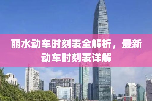麗水動(dòng)車時(shí)刻表全解析，最新動(dòng)車時(shí)刻表詳解