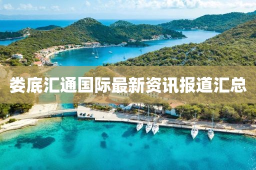 婁底匯通國(guó)際最新資訊報(bào)道匯總