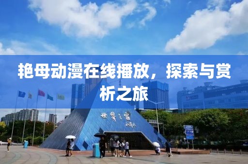 艷母動(dòng)漫在線播放，探索與賞析之旅