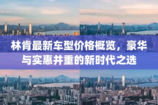 林肯最新車型價(jià)格概覽，豪華與實(shí)惠并重的新時(shí)代之選