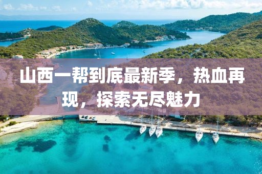 山西一幫到底最新季，熱血再現(xiàn)，探索無盡魅力