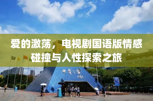 愛(ài)的激蕩，電視劇國(guó)語(yǔ)版情感碰撞與人性探索之旅