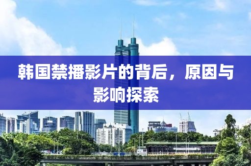 韓國禁播影片的背后，原因與影響探索